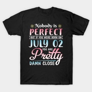 Happy Birthday To Me You Nobody Is Perfect But If You Were Born On July 02 You Are Pretty Damn Close T-Shirt